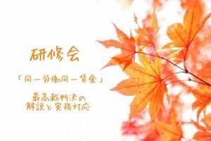 研修会『同一労働同一賃金最高裁判決の解説と実務対応』