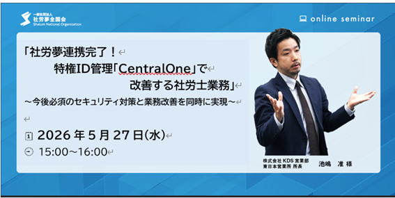 2026年5月27日　社労夢連携完了！特権ID管理「CentralOne」で改善する社労士業務～今後必須のセキュリティ対策と業務改善を同時に実現～